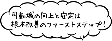 可動域の向上と安定は根本改善のファーストステップ!