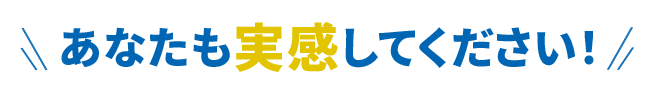 あなたも実感してください!