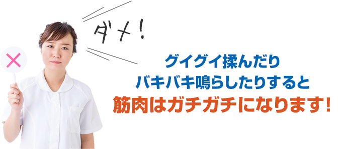 グイグイ揉んだりバキバキ鳴らしたりすると筋肉はガチガチになります!