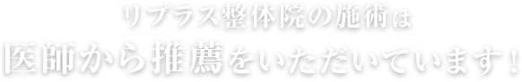 リプラス整体院の施術は医師から推薦をいただいています!