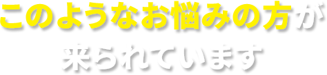 このようなお悩みの方が来られています